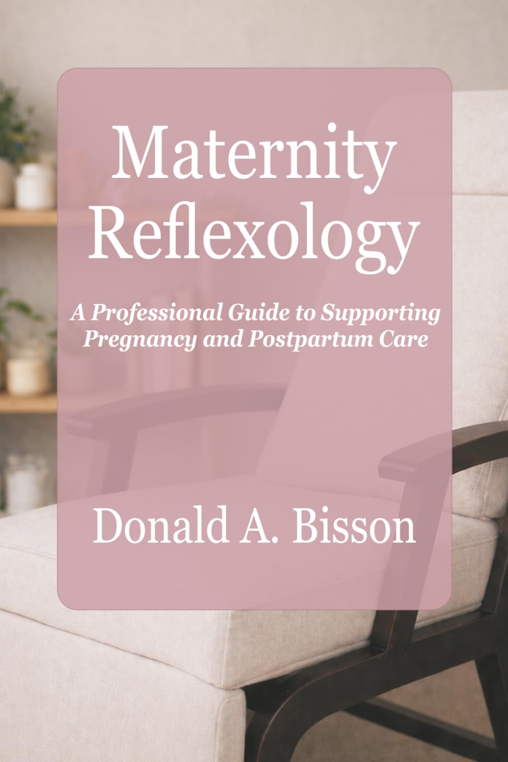 Maternity Reflexology - A Professional Guide to Supporting Pregnancy and Postpartum Care