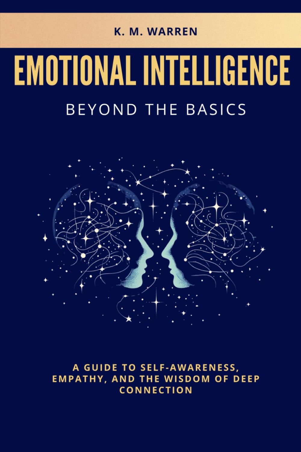EMOTIONAL INTELLIGENCE BEYOND THE BASICS: A GUIDE TO SELF-AWARENESS, EMPATHY, AND THE WISDOM OF DEEP CONNECTION