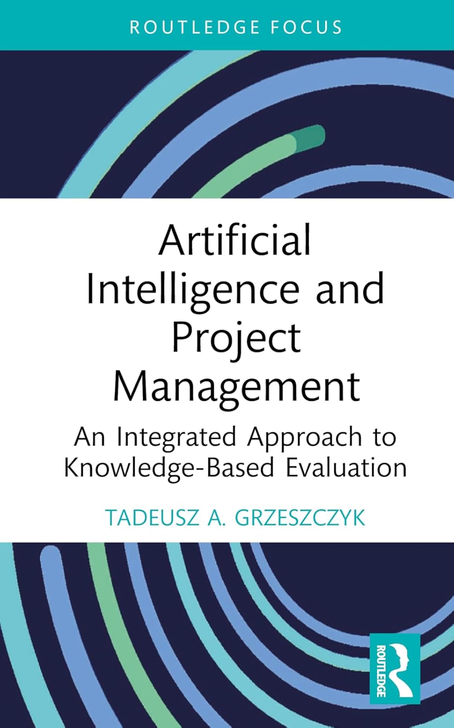 Artificial Intelligence and Project Management: An Integrated Approach to Knowledge-Based Evaluation (Routledge Focus on Business and Management)