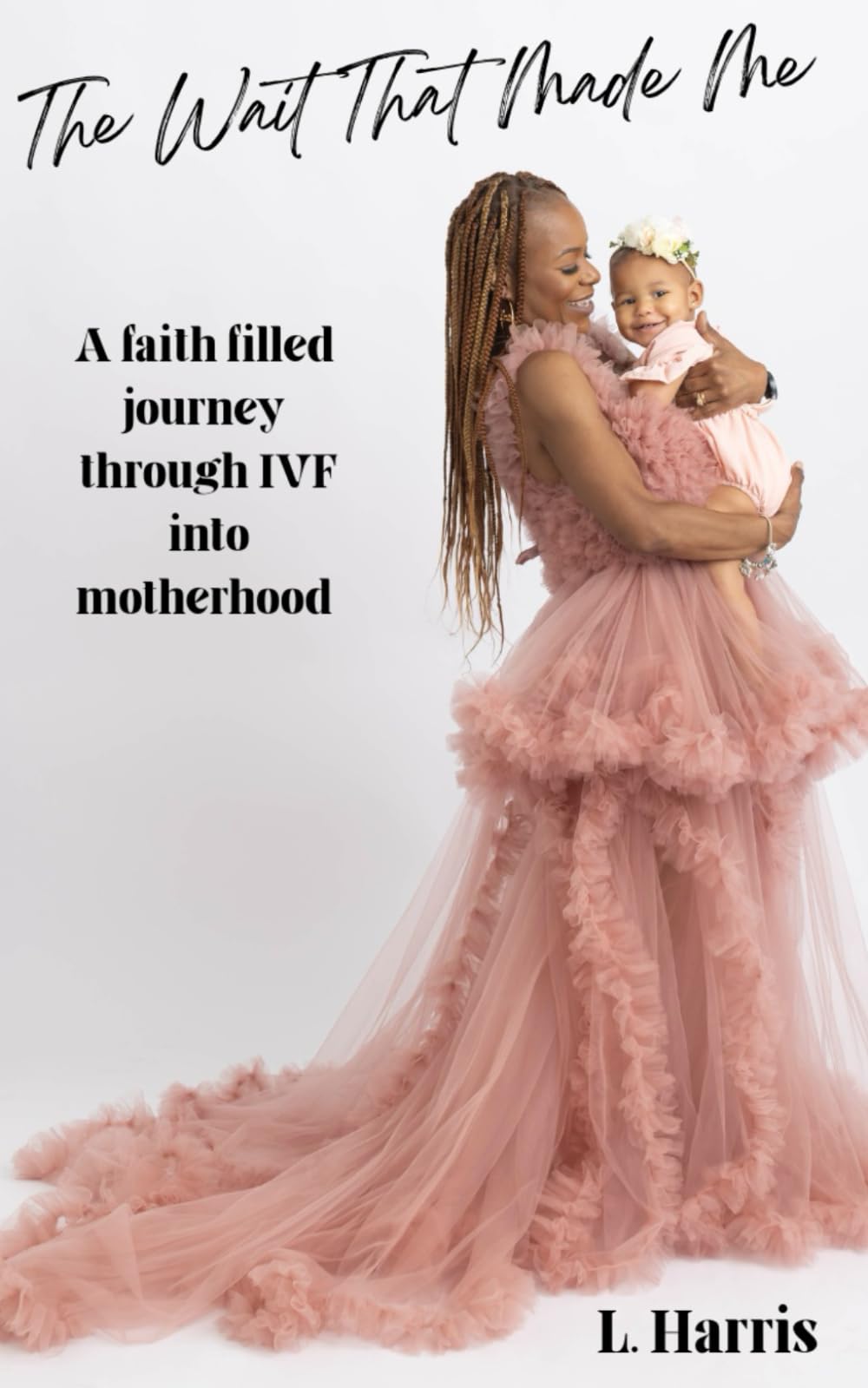 The Wait That Made Me: A faith filled journey through IVF into Motherhood