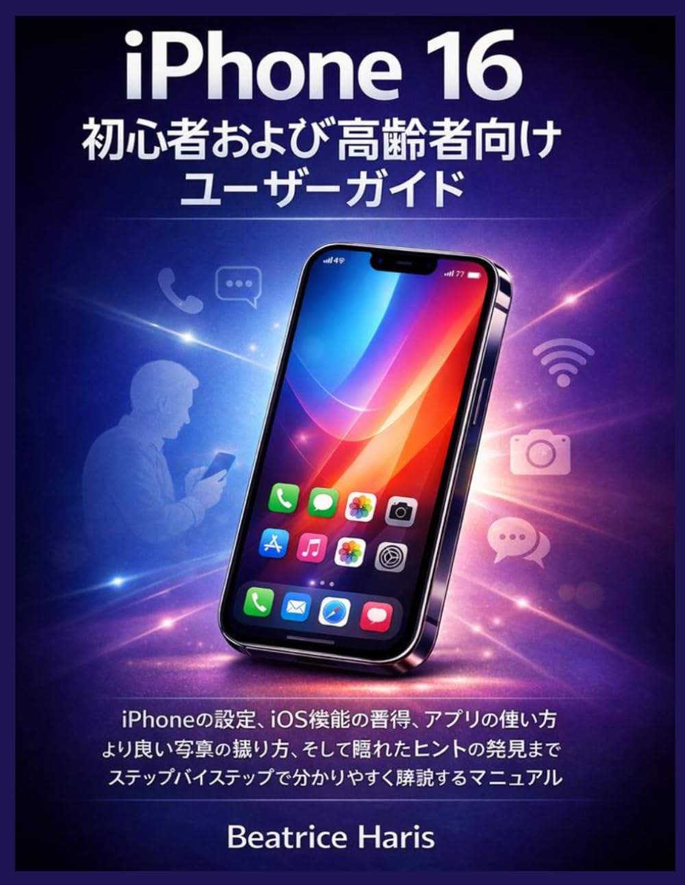 iPhone 16 初心者および高齢者向けユーザーガイド: iPhoneの設定、iOS機能の習得、アプリの使い方、より良い写真の撮り方、そして隠れたヒントの発見まで、ステップバイステップで分かりやすく解説するマニュアル