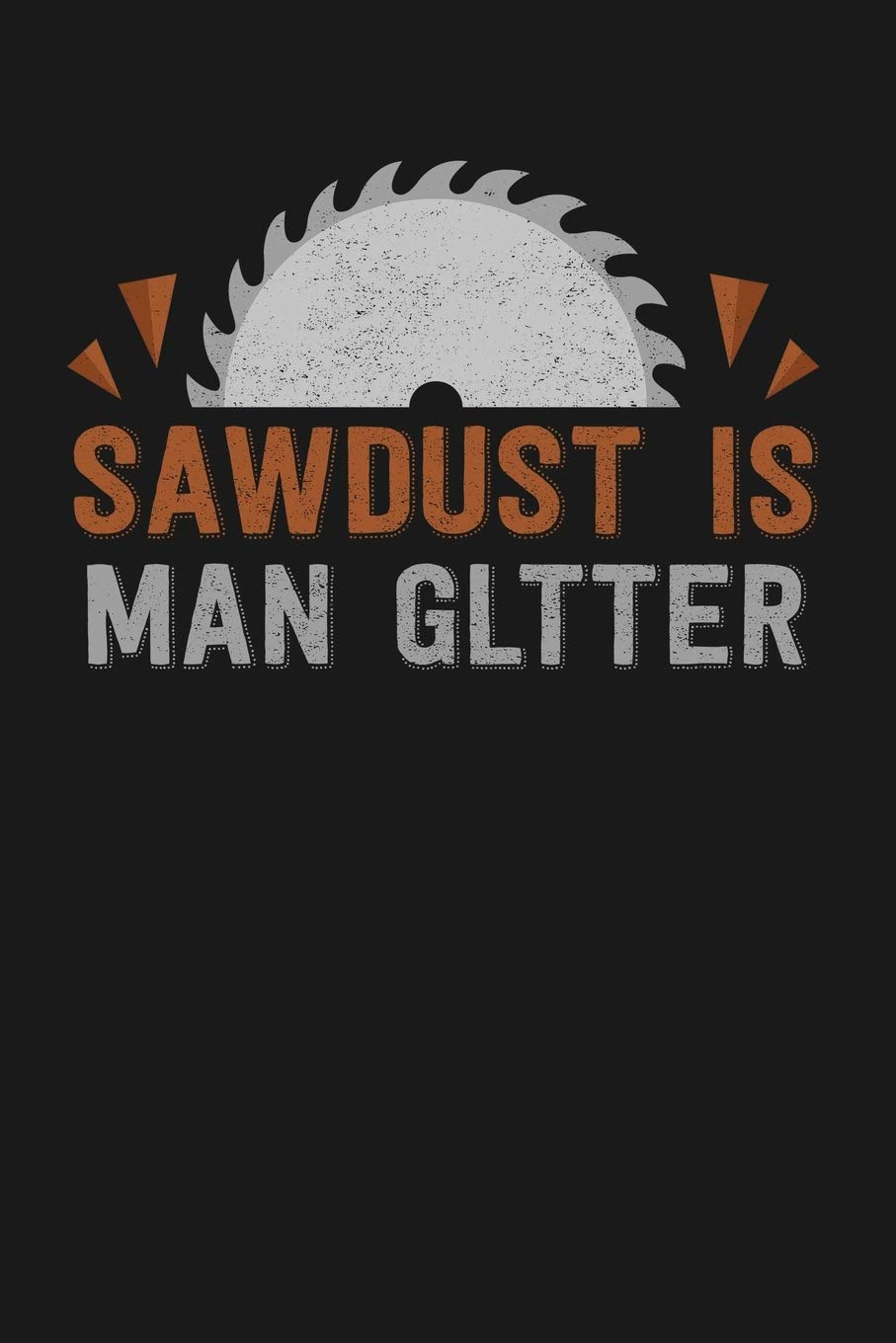 Sawdust is Man Glitter: Notebook: Funny Blank Lined Journal