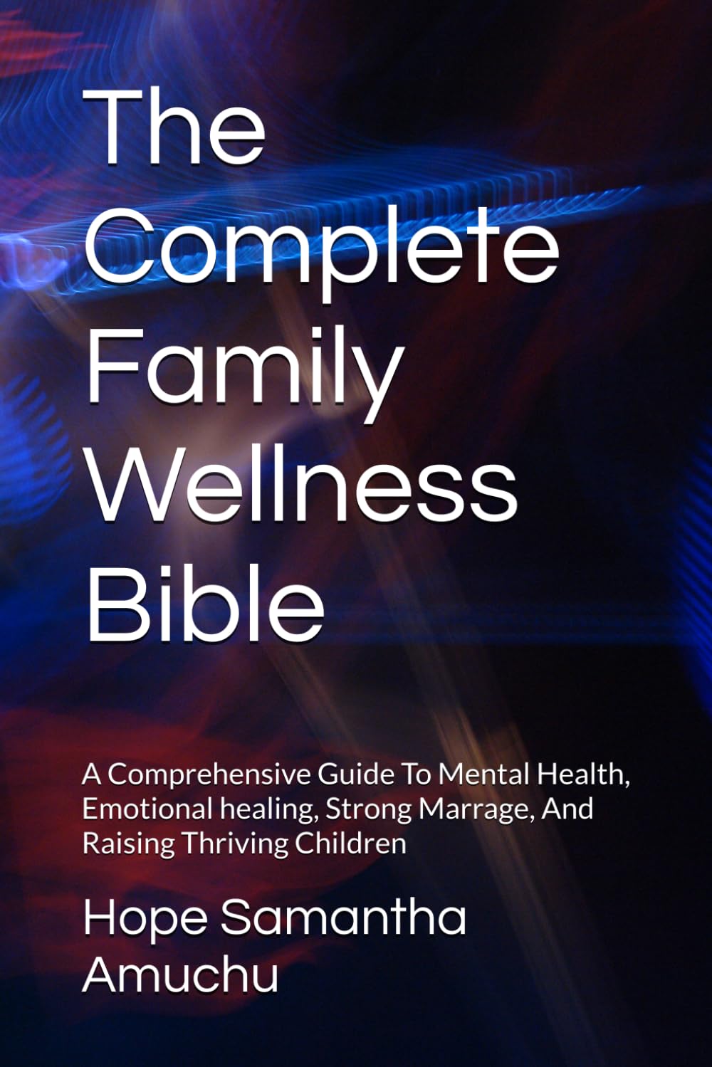 The Complete Family Wellness Bible: A Comprehensive Guide To Mental Health, Emotional healing, Strong Marrage, And Raising Thriving Children