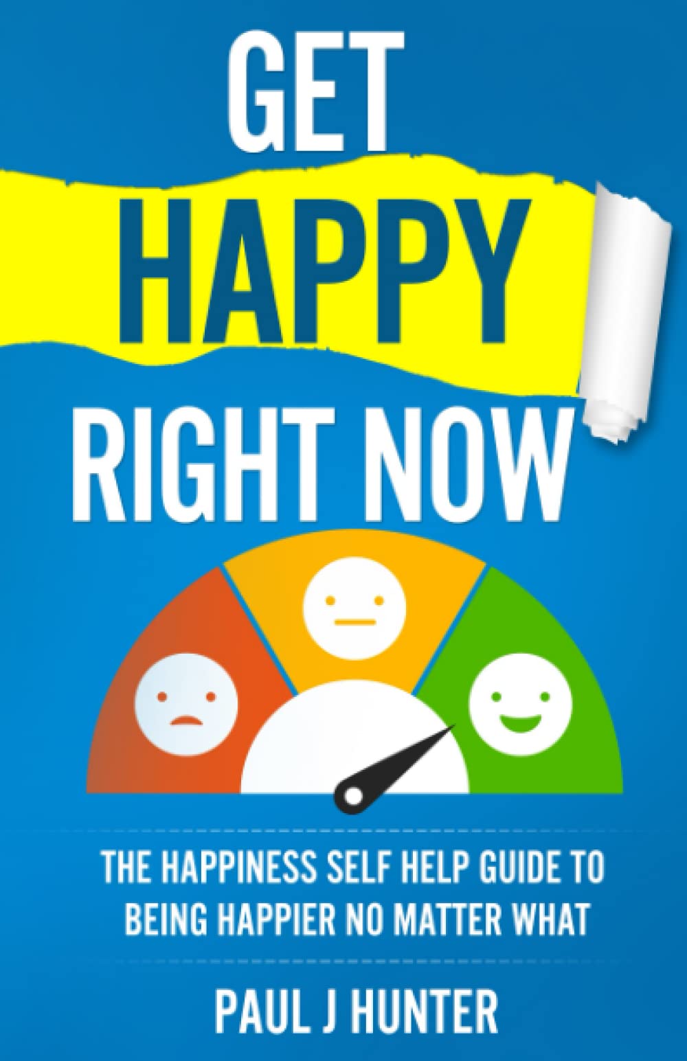 Get Happy Right Now: The Happiness Self Help Guide To Being Happier No Matter What