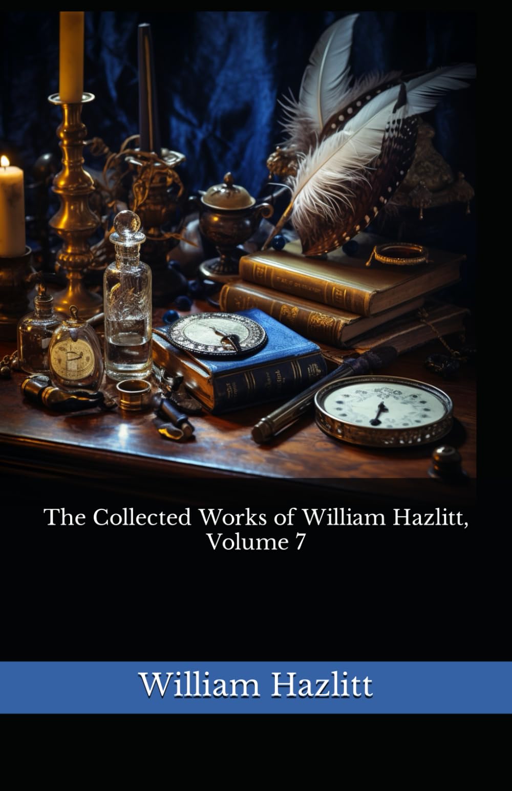 The Collected Works of William Hazlitt, Volume 7: The 1902 Literary Essay Collection Classic