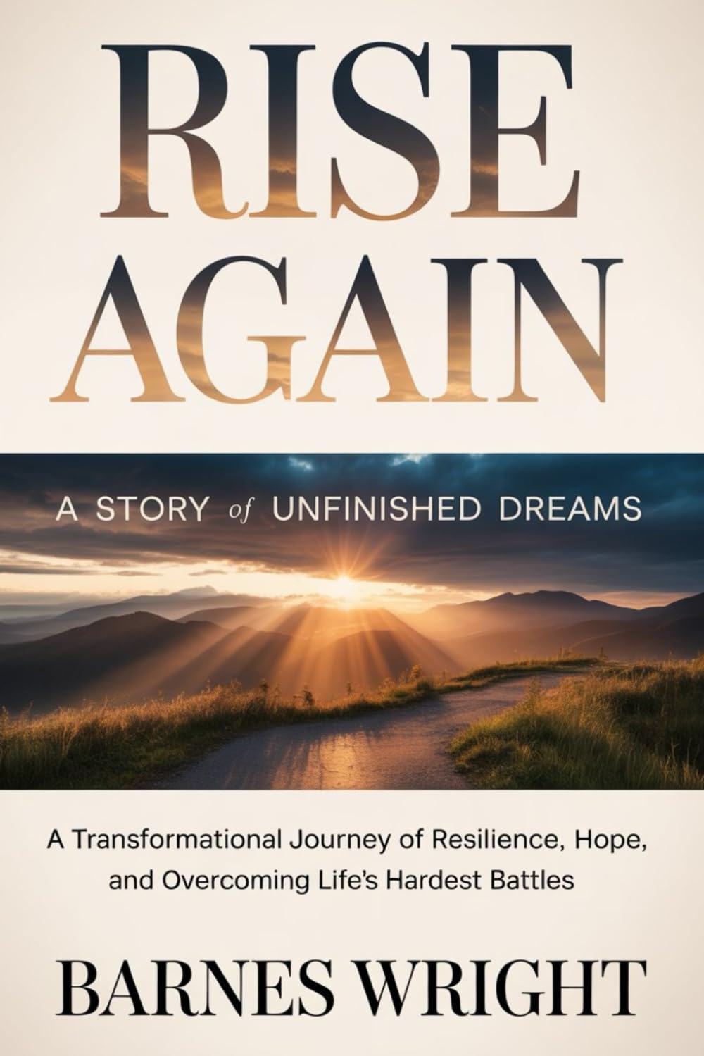 Rise Again: A Story of Unfinished Dreams: A Transformational Journey of Resilience, Hope, and Overcoming Life’s Hardest Battles