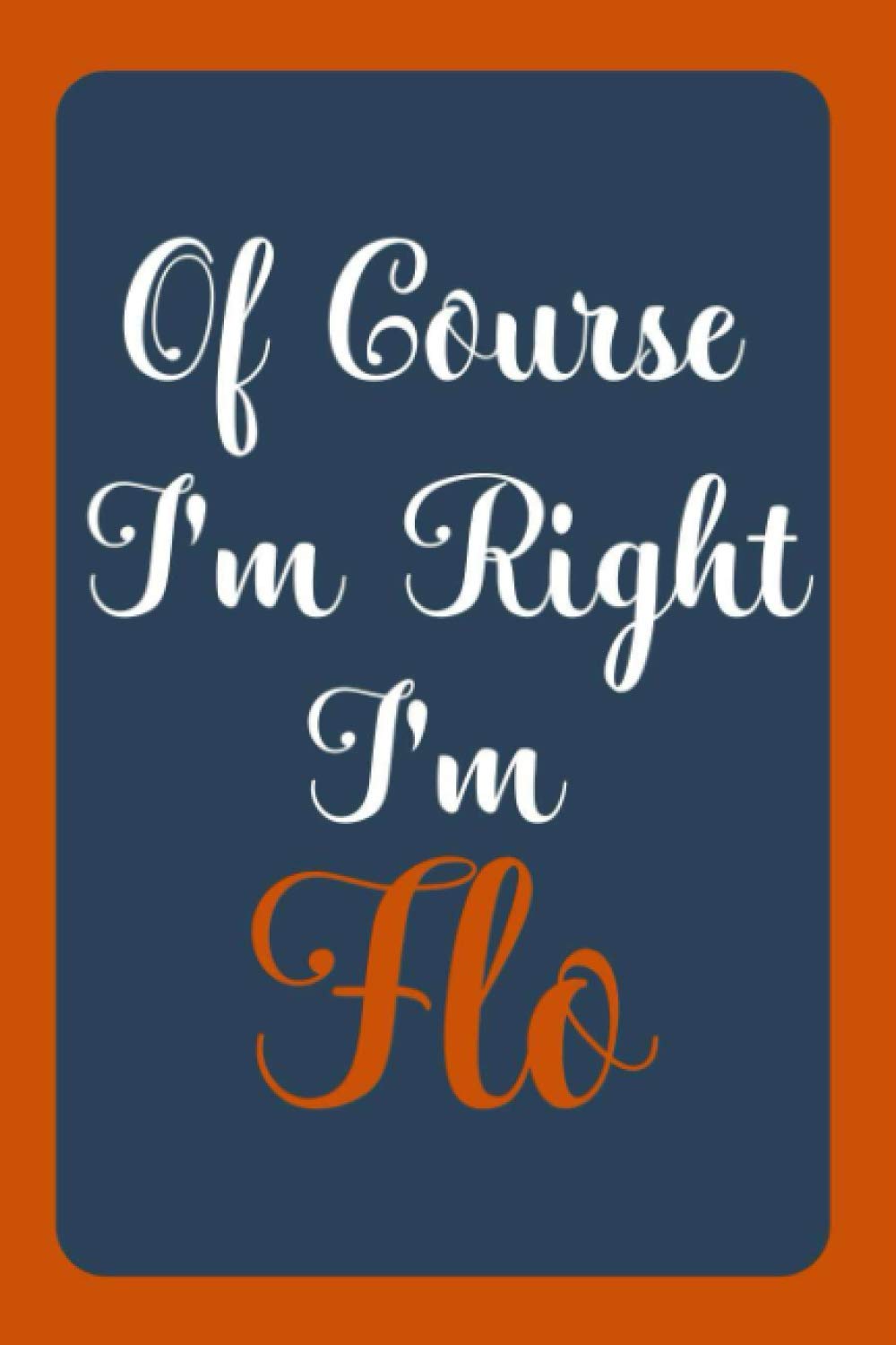 Of Course I'm Right I'm Flo: Notebook Gift, Flo name diary gifts, personalized notebook Flo, Gift Idea for Flo, 120 Pages