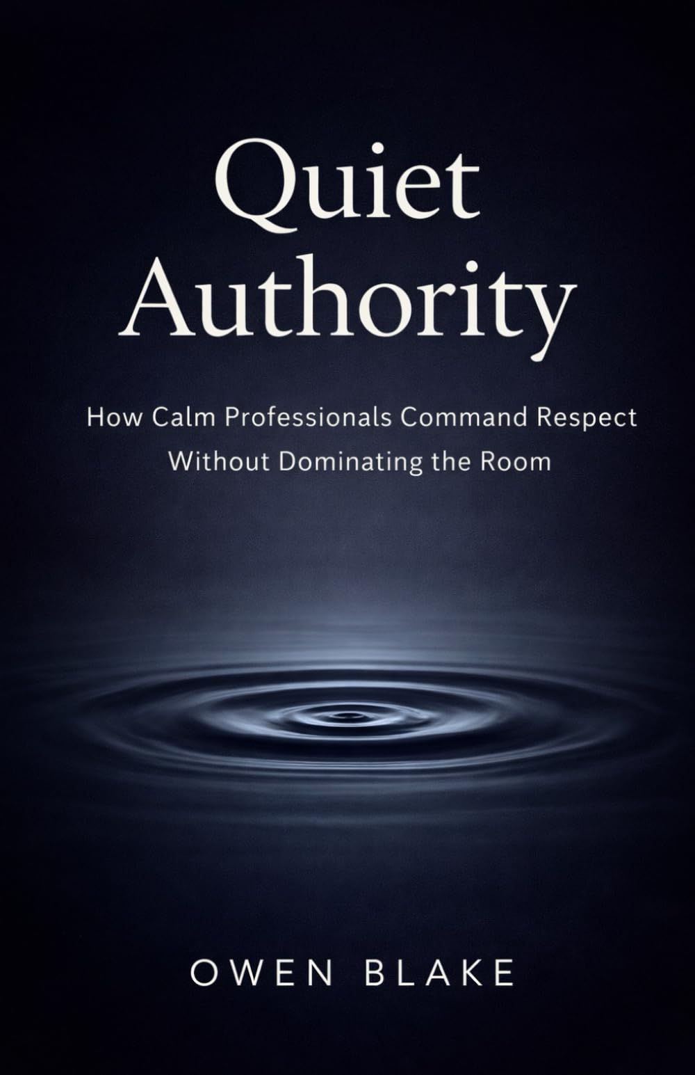 Quiet Authority: How Calm Professionals Command Respect Without Dominating the Room (The Calm Influence Series)