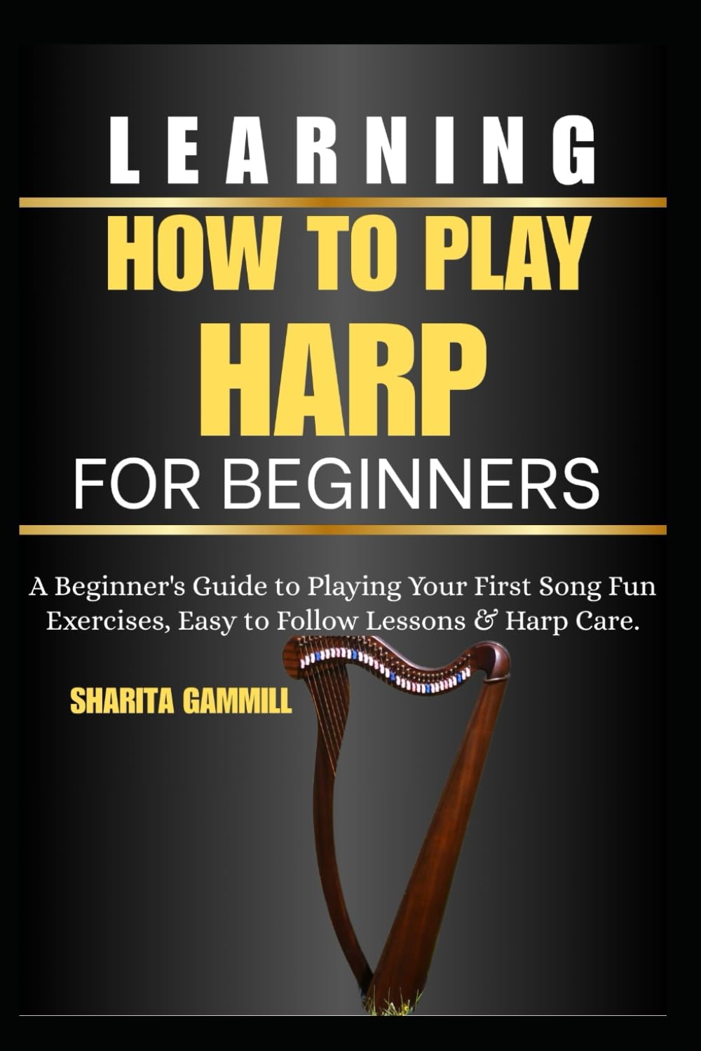 Learning How To Play Harp For Beginners: A Beginner's Guide to Playing Your First Song Fun Exercises, Easy to Follow Lessons & Harp Care.