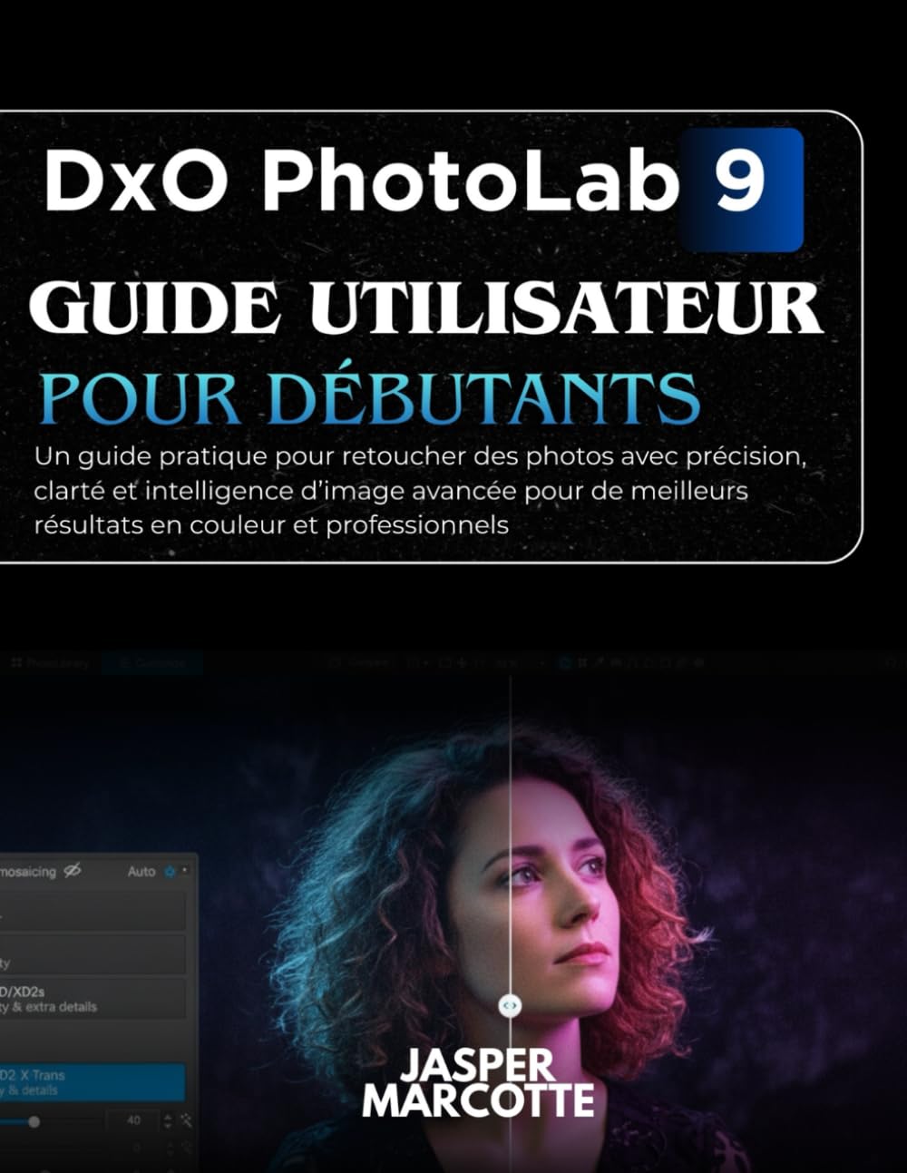 DxO PhotoLab 9 Guide Utilisateur Pour Débutants: Un guide pratique pour retoucher des photos avec précision, clarté et intelligence d’image avancée ... résultats en couleur et professionnels