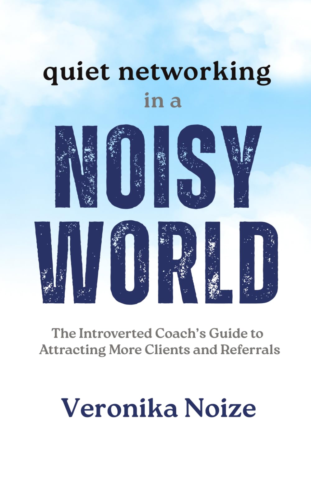Quiet Networking in a Noisy World: The Introverted Coach's Guide to Attracting More Clients and Referrals