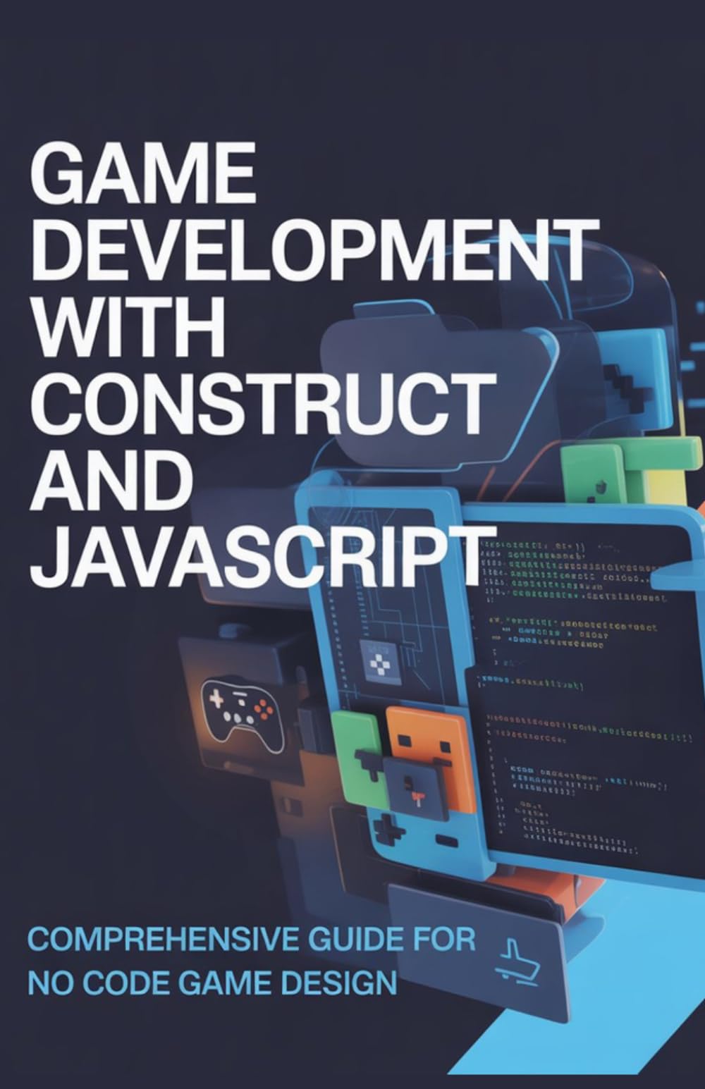 Game Development with Construct and JavaScript: Comprehensive Guide for No Code Game Design