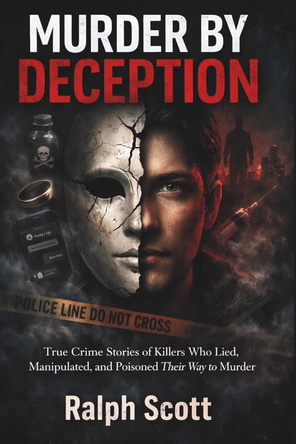 MURDER BY DECEPTION: True Crime Stories of Killers Who Lied, Manipulated, and Poisoned Their Way to Murder