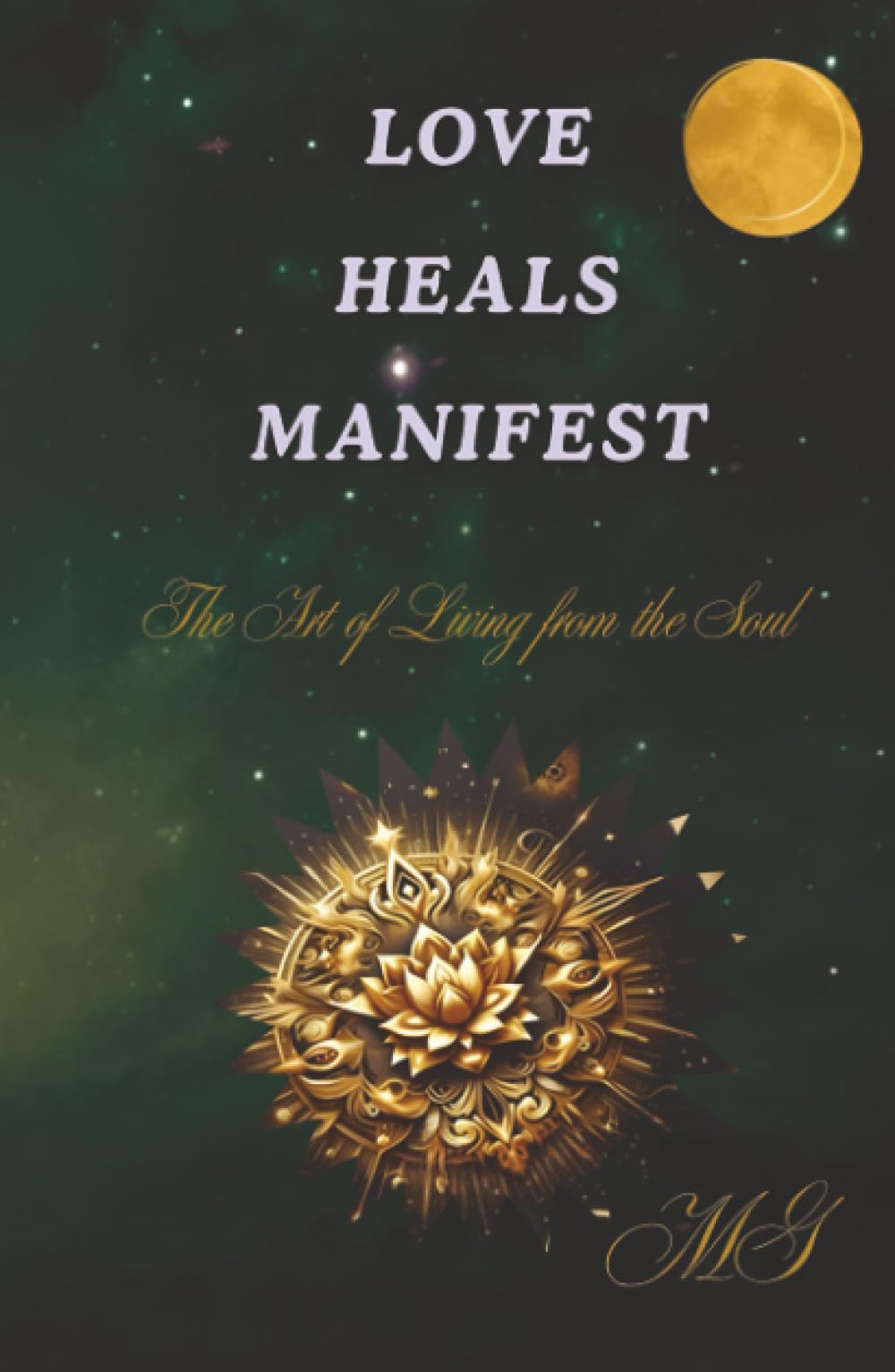 Love Heals Manifest: The Art of Living from the Soul - How to Open Your Heart, Heal Your Wounds, and Create the Life You Want