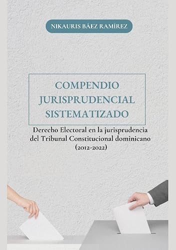 Compendio Jurisprudencial Sistematizado: Derecho Electoral en la Jurisprudencia del Tribunal Constitucional Dominicano (2012-2022)
