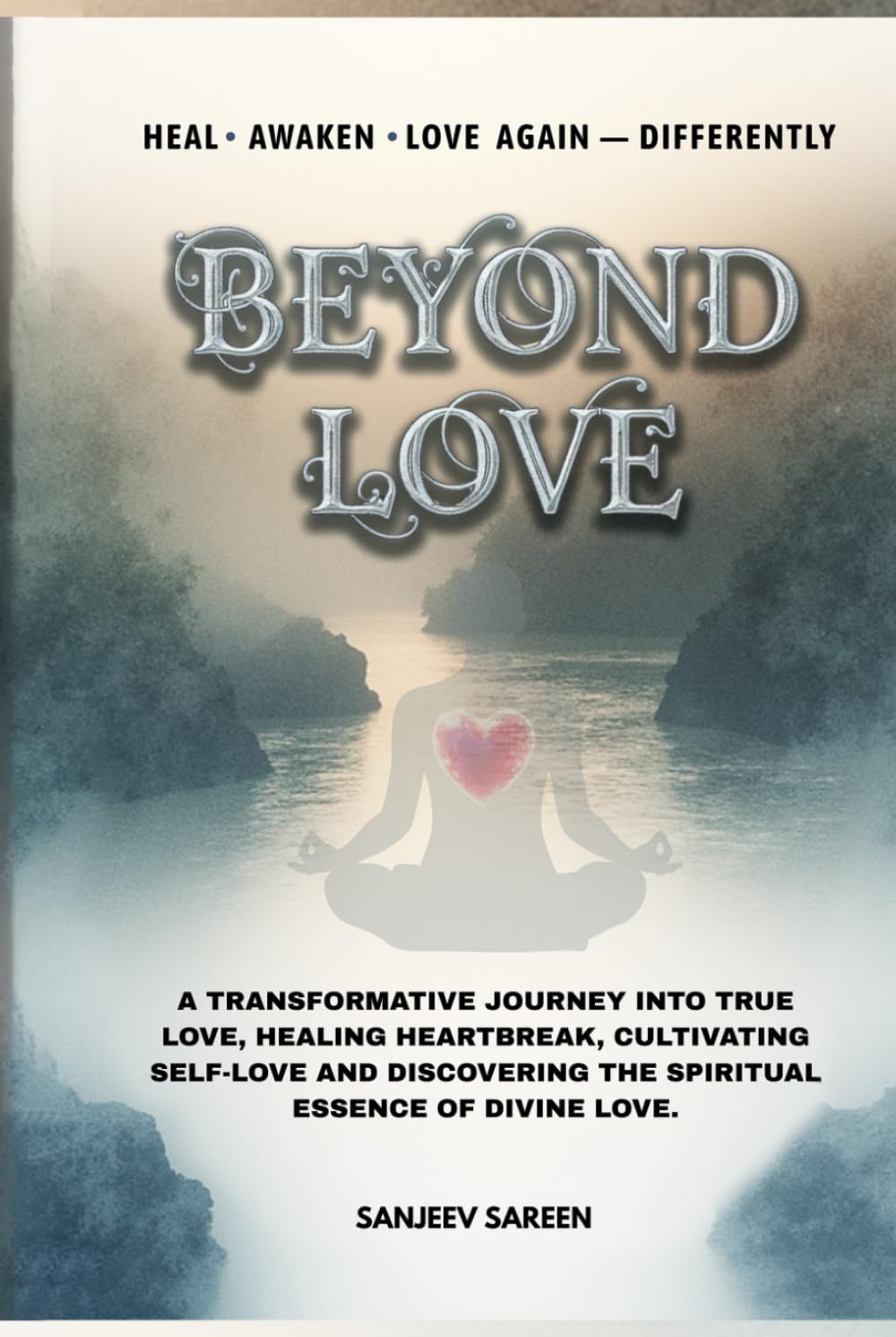 Beyond Love: A transformative journey into true love, healing heartbreak, cultivating self-love, and discovering the spiritual essence of divine love (Spiritual Uplifting Books)