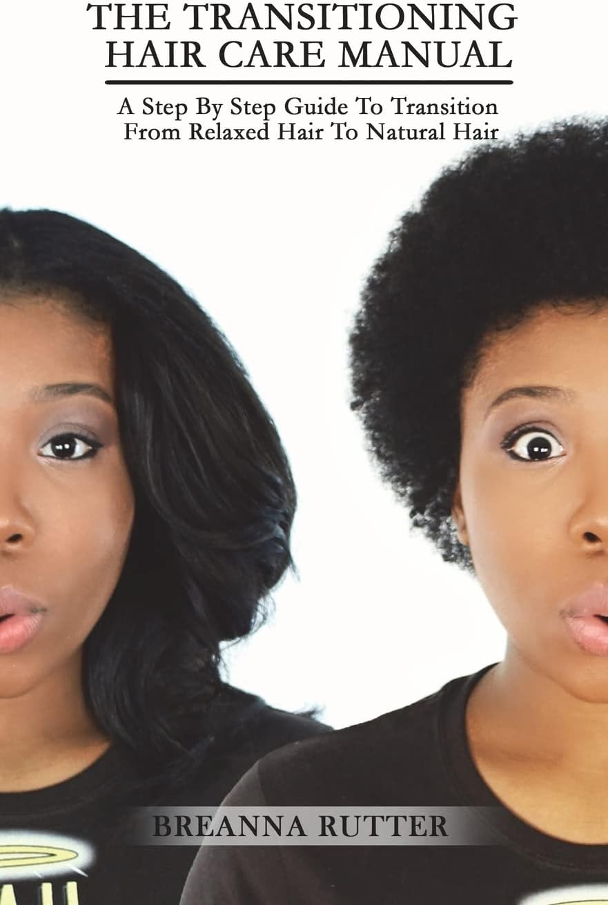 The Transitioning Hair Care Manual: A Step By Step Guide To Transition From Relaxed Hair To Natural Hair