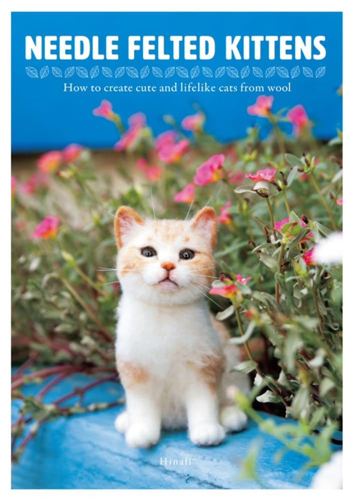 Needle Felting Kittens: How to Create Cats Out of Felt That Look as Real as Can Be: How to Create Cute and Lifelike Cats from Wool