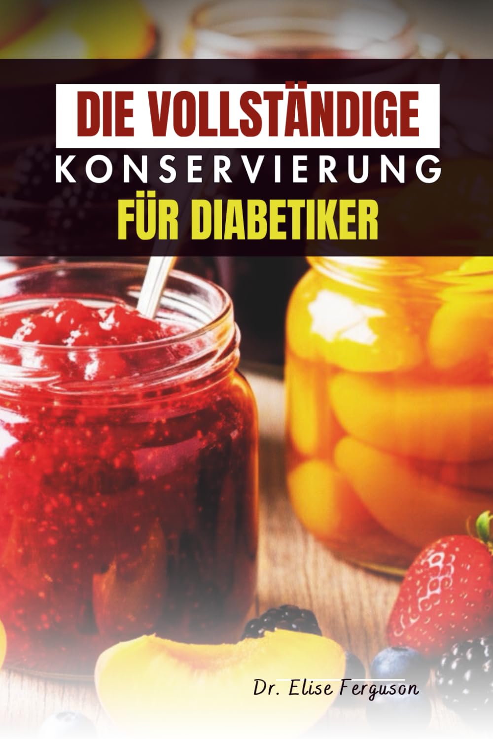 DIE VOLLSTÄNDIGE KONSERVIERUNG FÜR DIABETIKER: Kreative und gesunde Einmachrezepte für das tägliche Wohlbefinden