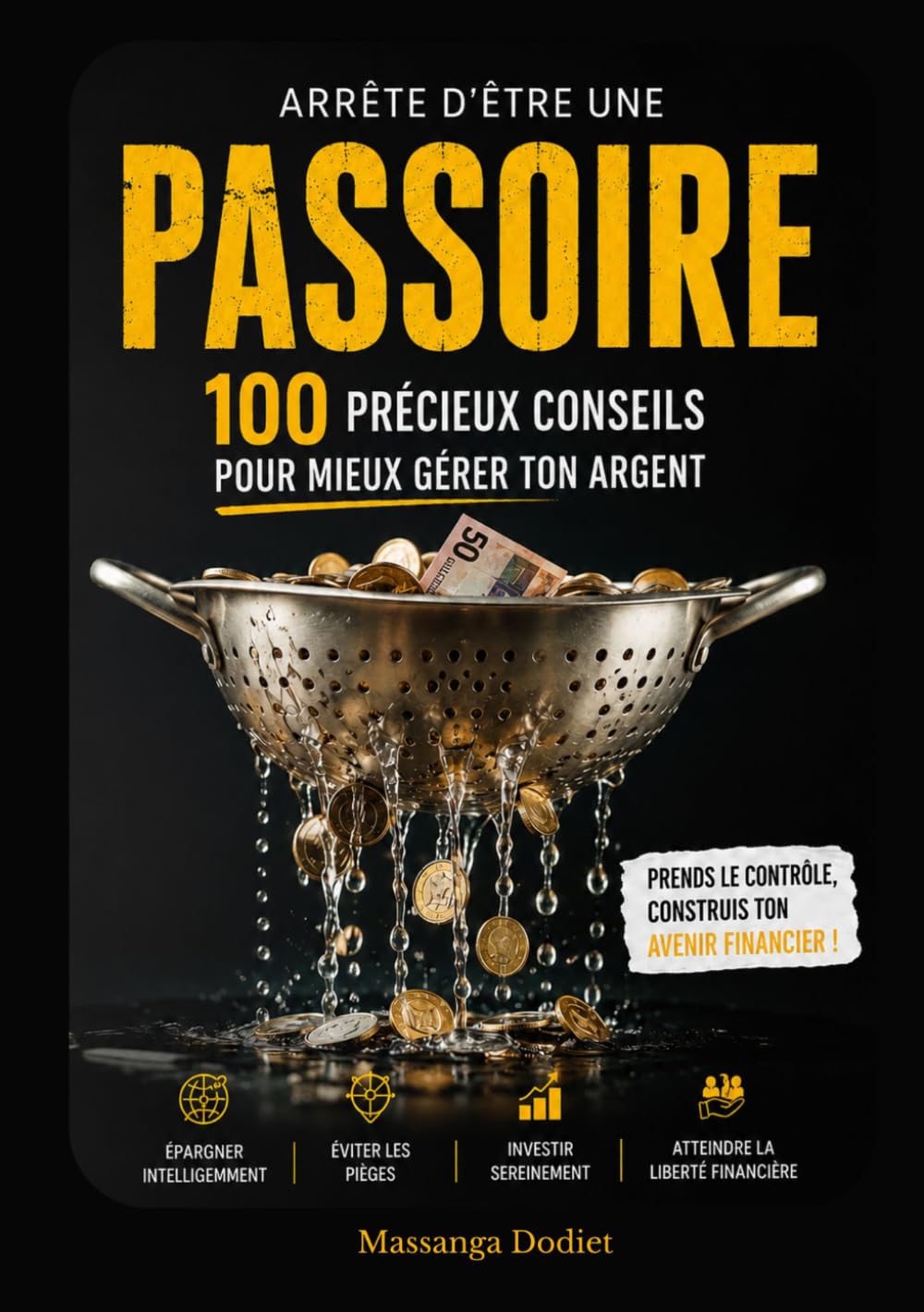 ARRÊTE D’ÊTRE UNE PASSOIRE: 100 PRÉCIEUX CONSEILS POUR MIEUX GÉRER TON ARGENT