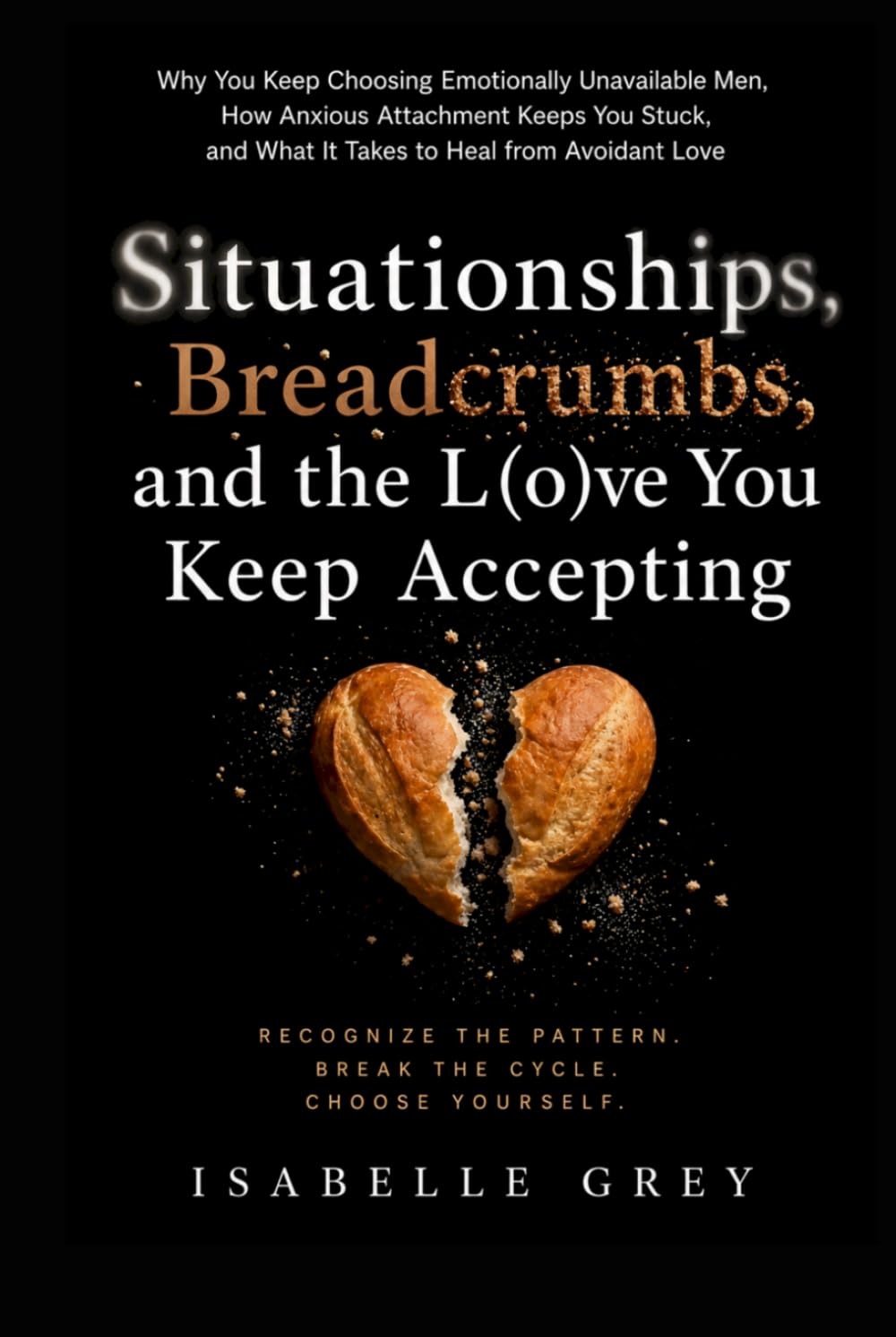 Situationships, Breadcrumbs, and the Love You Keep Accepting: Why You Keep Choosing Emotionally Unavailable Men, How Anxious Attachment Keeps You Stuck, and What It Takes to Heal from Avoidant Love
