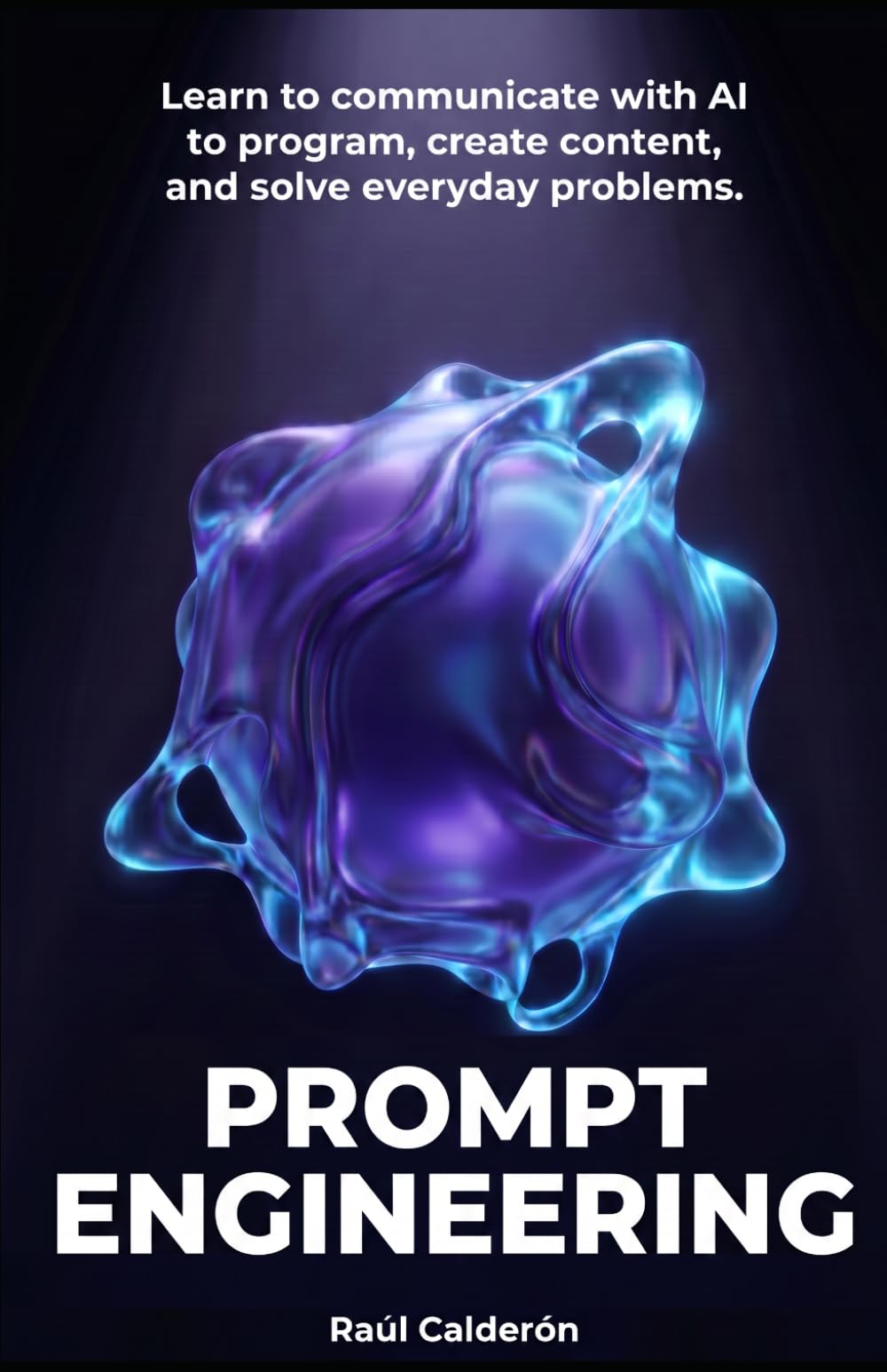 PROMPT ENGINEERING: Learn to communicate with AI to program, create content, and solve everyday problems.