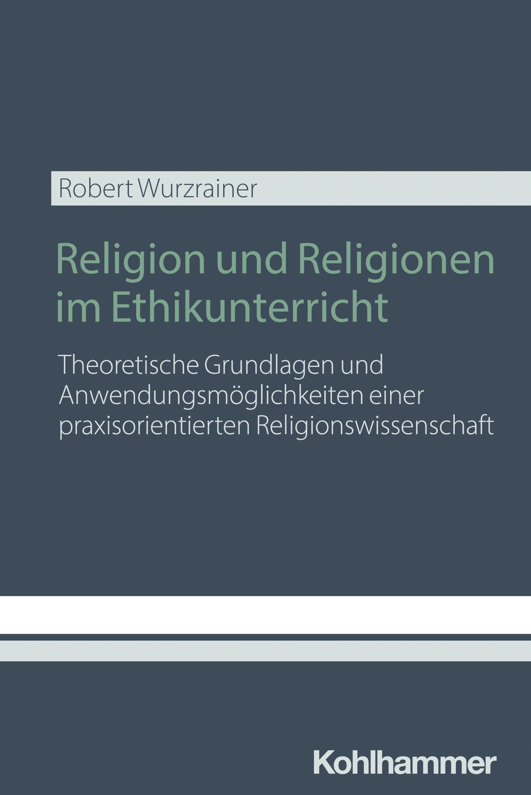 Religion und Religionen im Ethikunterricht: Theoretische Grundlagen und Anwendungsmöglichkeiten einer praxisorientierten Religionswissenschaft