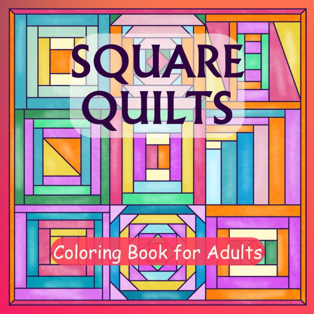 Square Quilts Coloring Book for Adults: Patchwork Patterns for Relaxation and Stress Relief