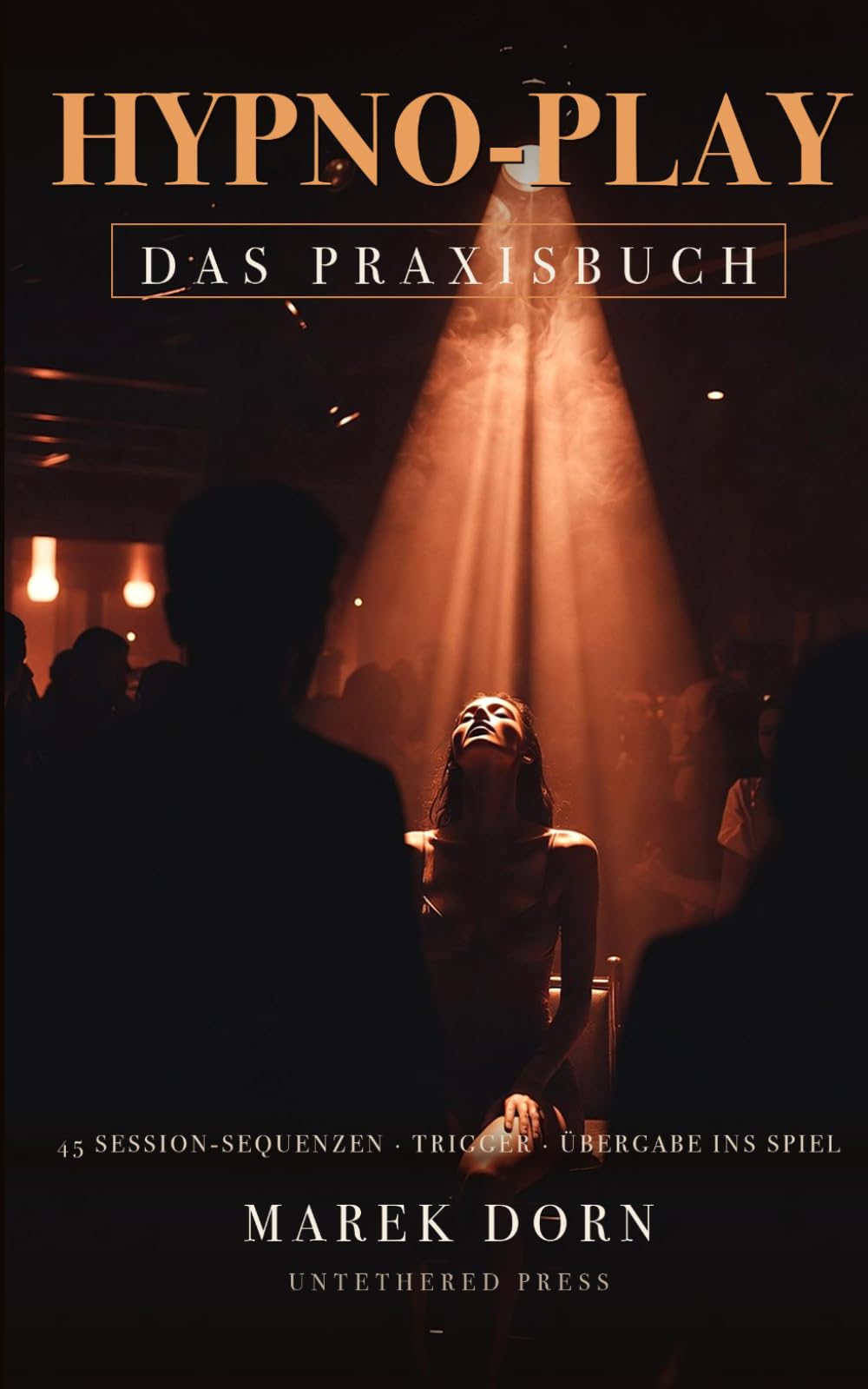 Hypno-Play: Das Praxisbuch: Erotische Hypnose im Club und Play-Space: 45 Session-Sequenzen mit Wortlaut und Regie — die Session führen, Trigger setzen, den Abend ins offene Spiel fließen lassen