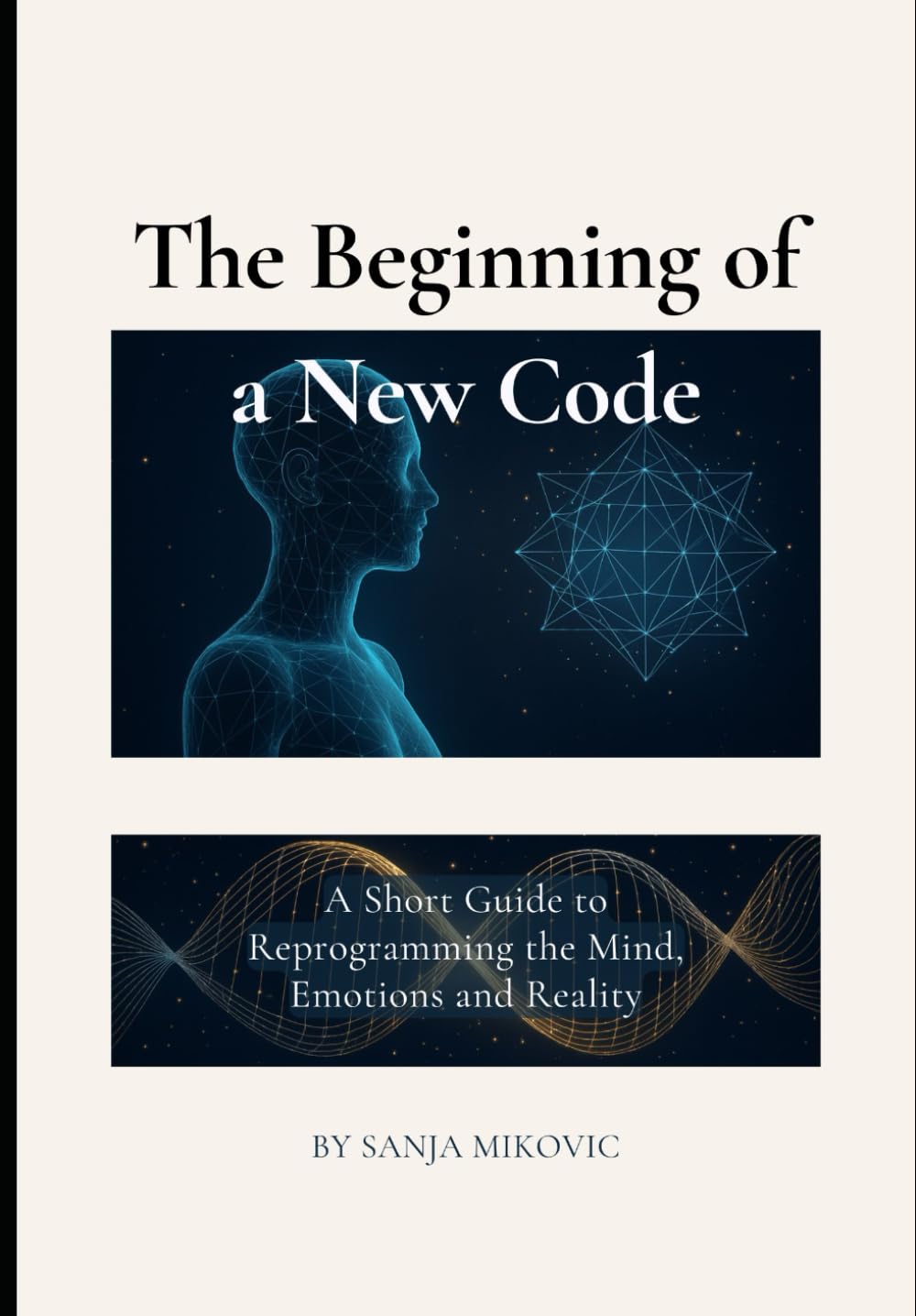 The Beginning of a New Code: A Short Guide to Reprogramming the Mind, Emotions and Reality