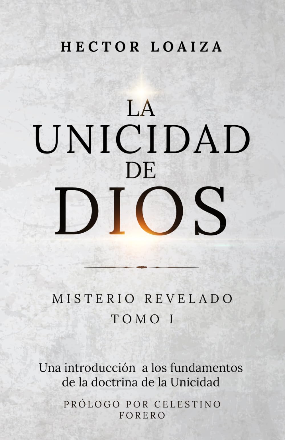 LA UNICIDAD DE DIOS MISTERIO REVELADO: UNA INTRODUCCIÓN A LOS FUNDAMENTOS DE LA DOCTRINA DE LA UNICIDAD
