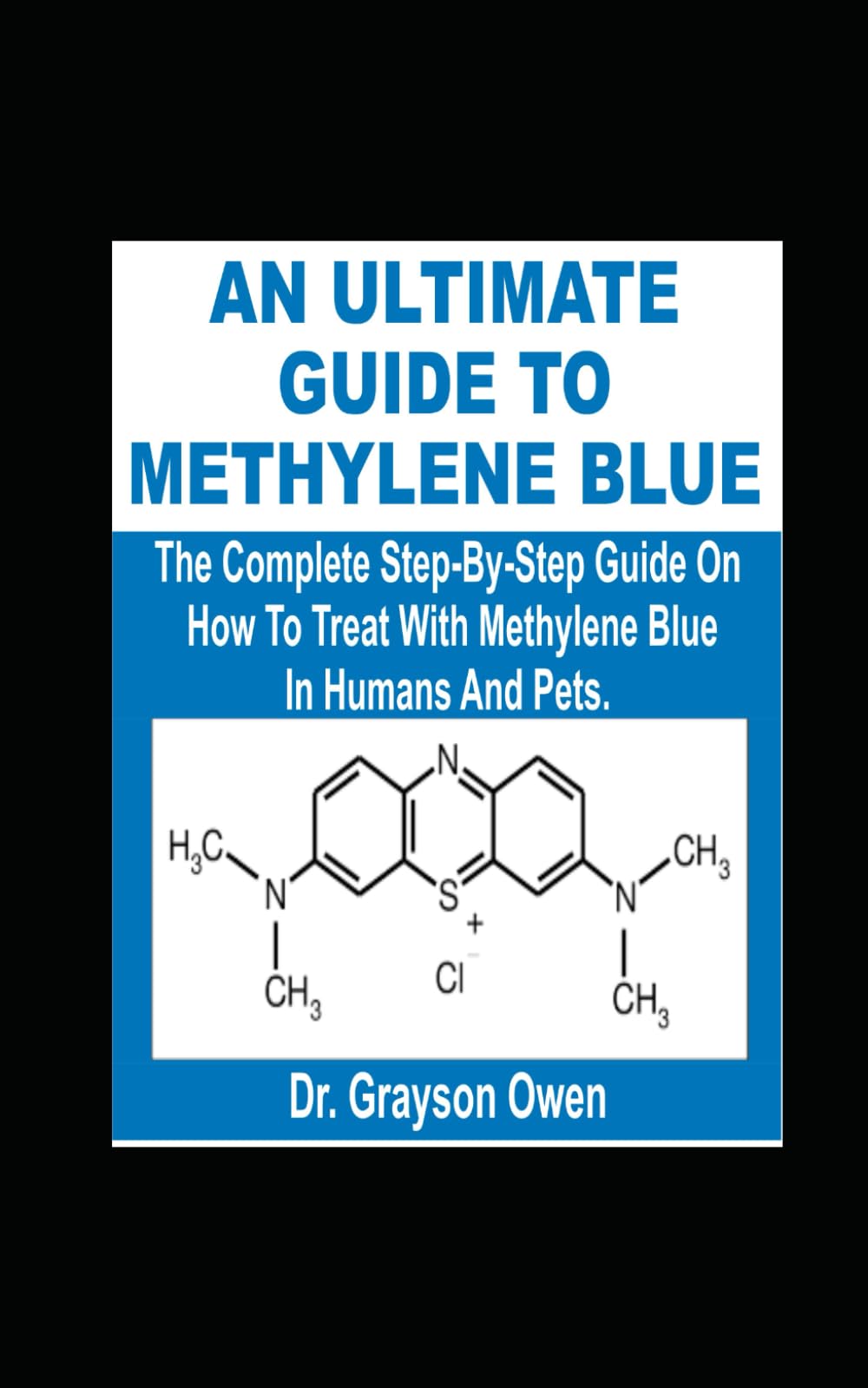 AN ULTIMATE GUIDE TO METHYLENE BLUE: The Complete Step-By-Step Guide On How To Treat With Methylene Blue In Humans And Pets.