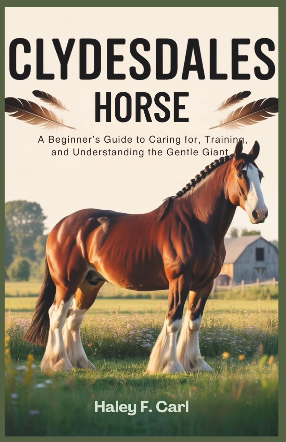 Clydesdales Horse: A Beginner’s Guide to Caring for, Training, and Understanding the Gentle Giant: A Comprehensive Handbook for Clydesdale Enthusiasts, Breeders, and Owners (The Horseman's Guide)