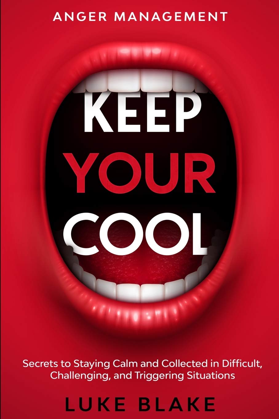 Anger Management: KEEP YOUR COOL - Secrets to Staying Calm and Collected in Difficult, Challenging, and Triggering Situations