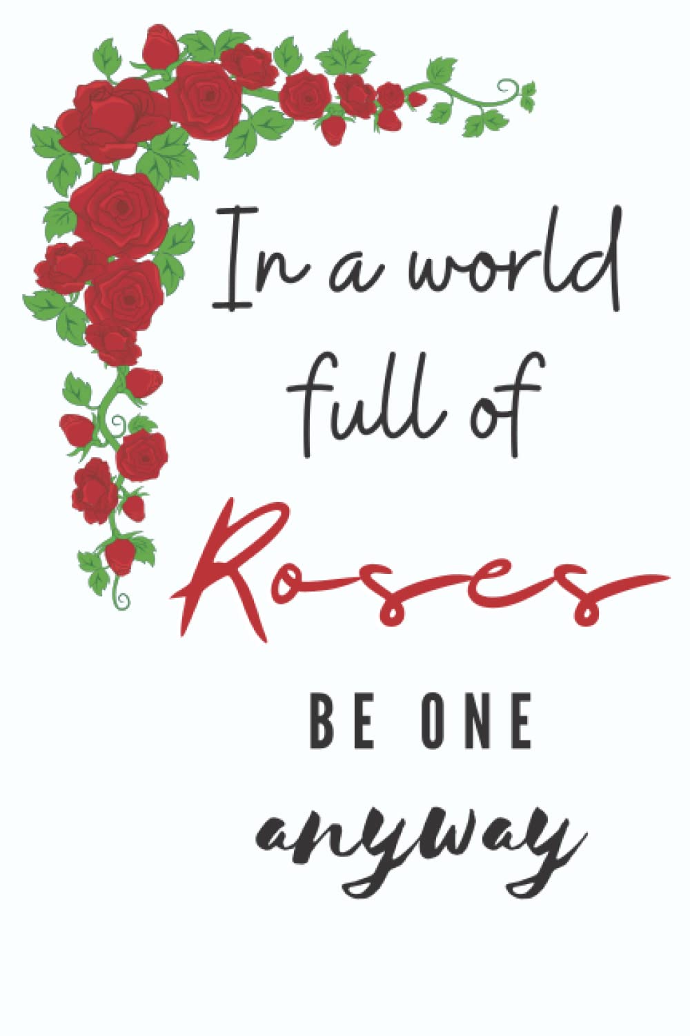 Independently published Be a Rose Anyway: White, red, & black rose 120 page blank lined journal. In a world full of roses, be one anyway! Just be yourself!