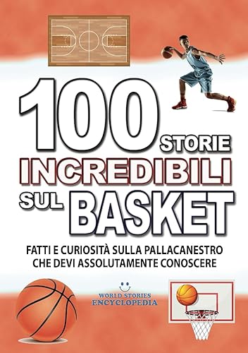 100 STORIE INCREDIBILI SUL BASKET: Fatti e Curiosità sulla Pallacanestro che devi Assolutamente Conoscere