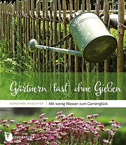 Gärtnern (fast) ohne Gießen Mit wenig Wasser zum Gartenglück