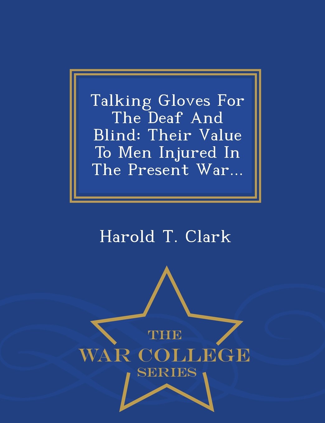 Talking Gloves For The Deaf And Blind: Their Value To Men Injured In The Present War... - War College Series