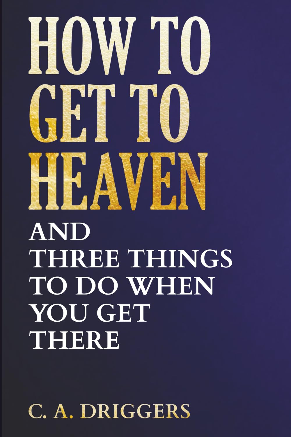 How To Get To Heaven: And Three Things to Do When You Get There