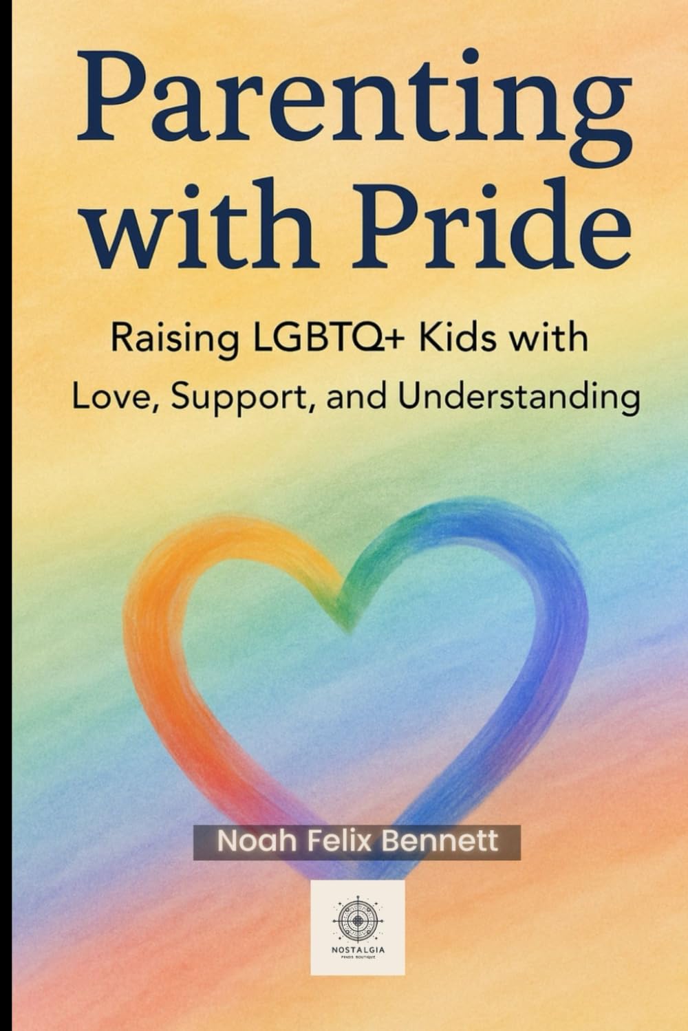 Parenting with Pride: Raising LGBTQ+ Kids with Love, Support, and Understanding: A Compassionate Guide for Parents to Nurture Identity and Build Trust ... Comprehensive Guides for Every Generation)