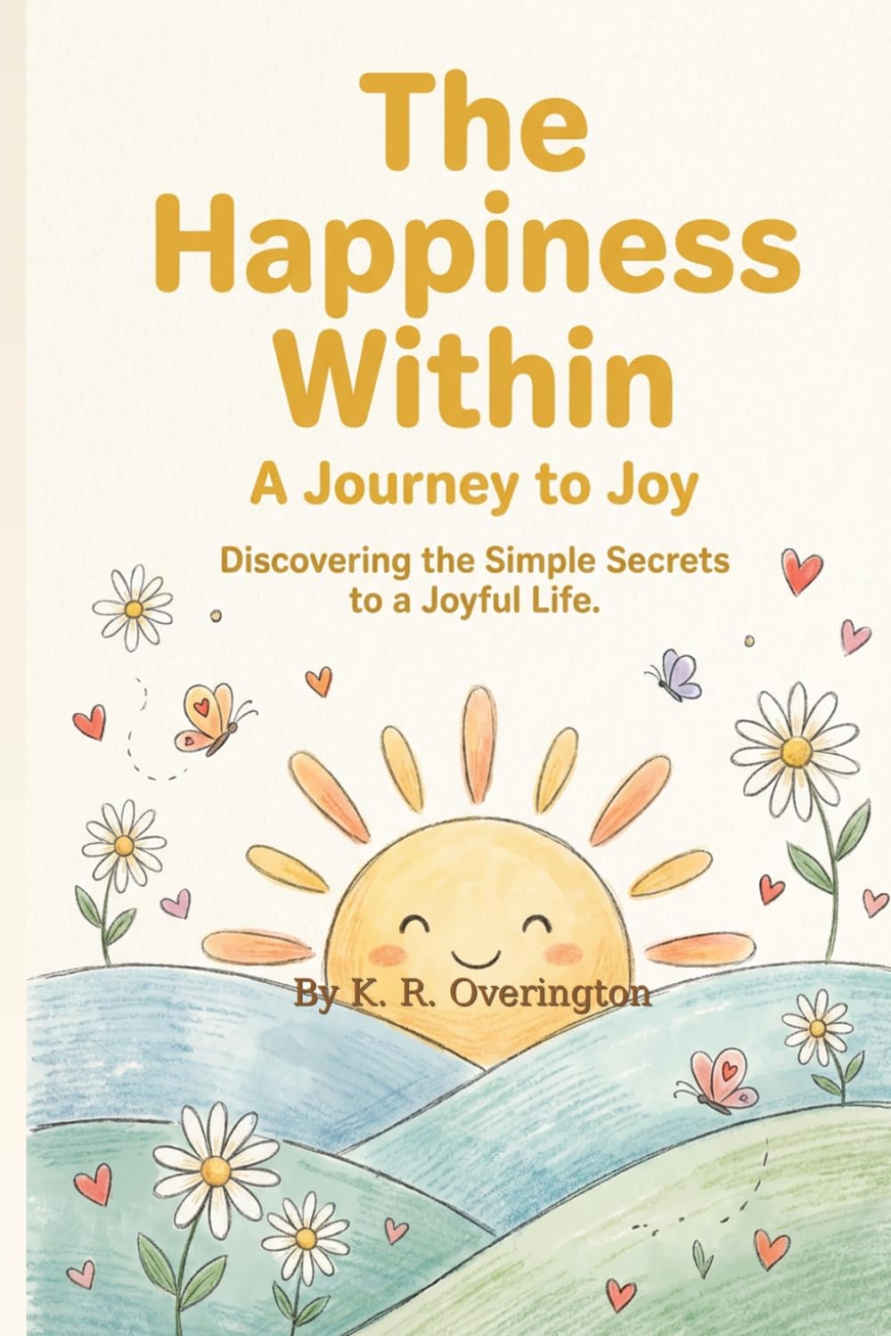 The Happiness Within: A Journey to Joy --- Discovering the secrets to a joy filled life!