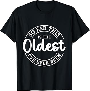 So Far This Is The Oldest I Have Ever Been T-Shirt
