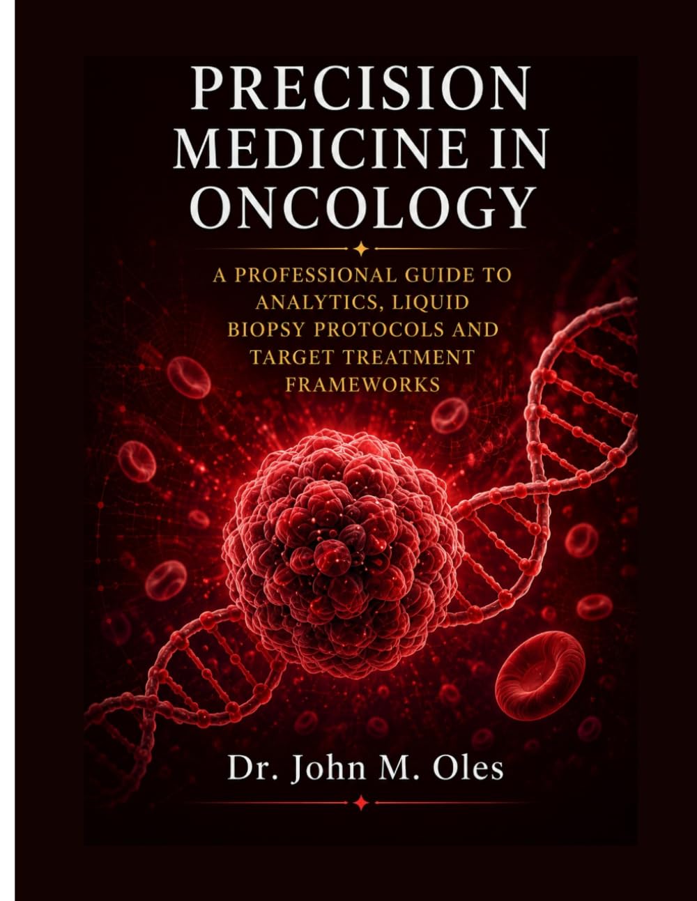 PRECISION MEDICINE IN ONCOLOGY: A PROFESSIONAL GUIDE TO ANALYTICS, LIQUID BIOPSY PROTOCOLS AND TARGET TREATMENT FRAMEWORKS