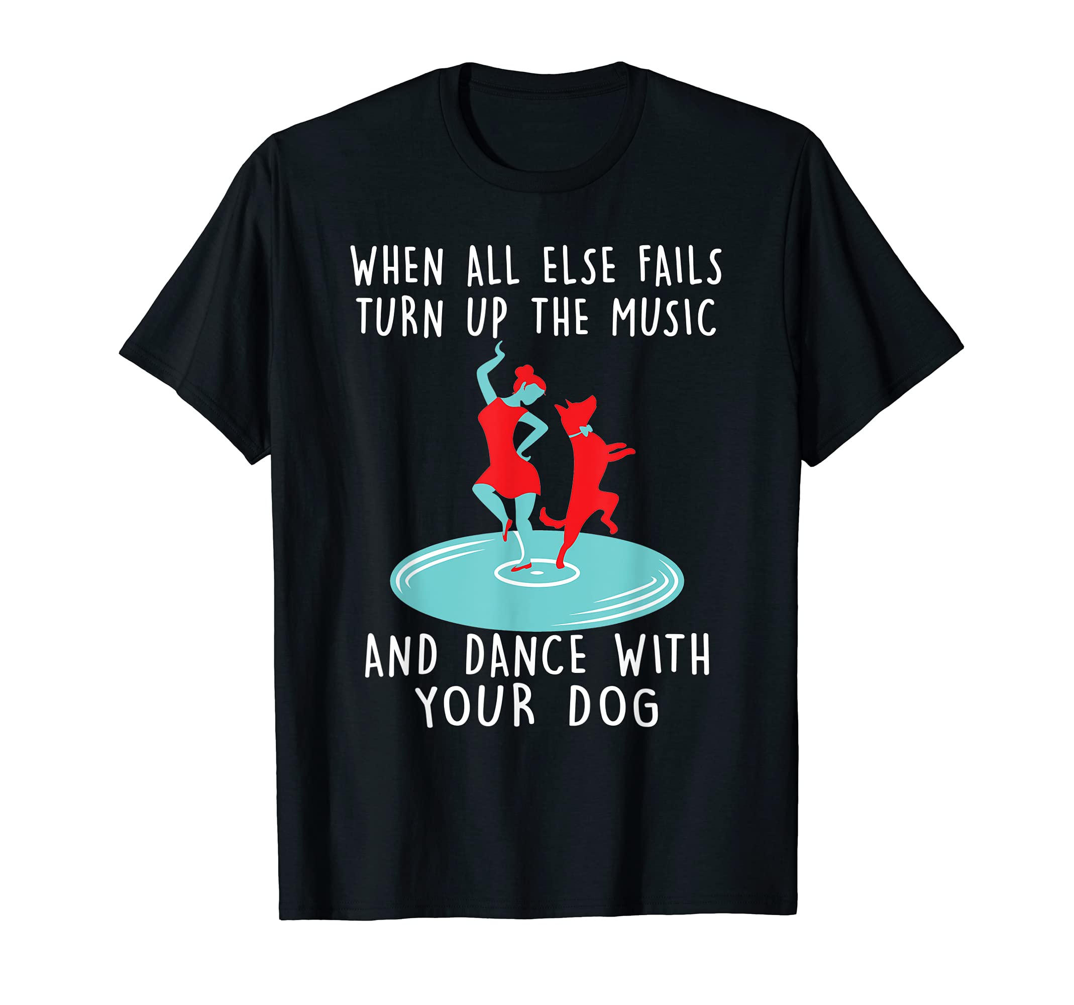 When All Else Fails Turn Up Music And Dance With Your Dog T-Shirt, Black
