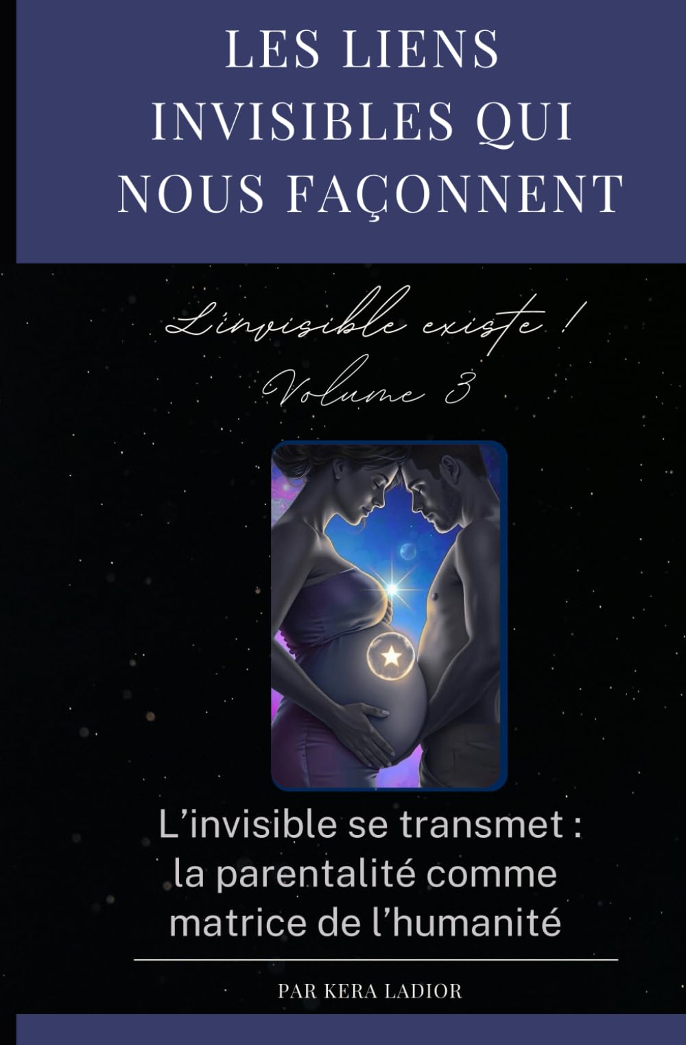 les liens invisibles qui nous façonnent. L'invisible existe ! volume 3: L’invisible se transmet : la parentalité comme matrice de l’humanité