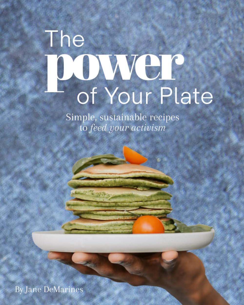 The Power of Your Plate: Simple, Sustainable Recipes To Feed Your Activism