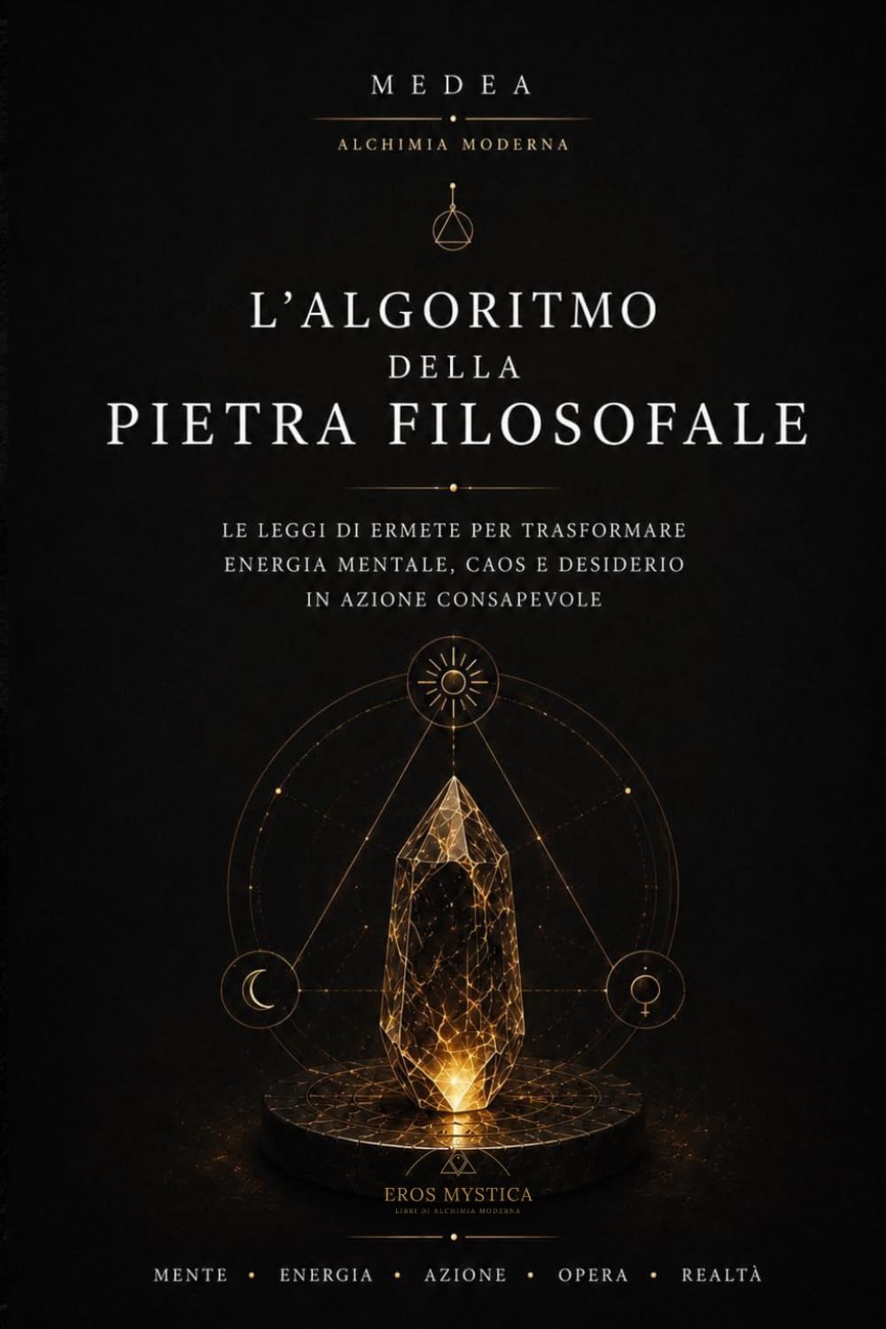 L’Algoritmo della Pietra Filosofale: Le Leggi di Ermete per trasformare energia mentale, caos e desiderio in azione consapevole (Eros Mystica™ – Alchimia Moderna)