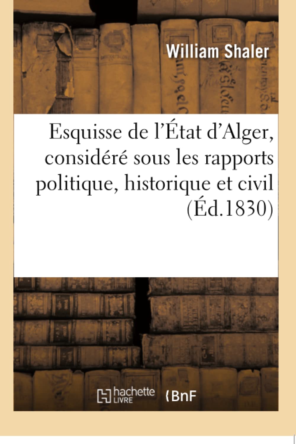 Esquisse de l'État d'Alger, considéré sous les rapports politique, historique et civil: Tableau Statistique Sur La Géographie, La Population, Le Gouvernement, Les Revenus, Le Commerce