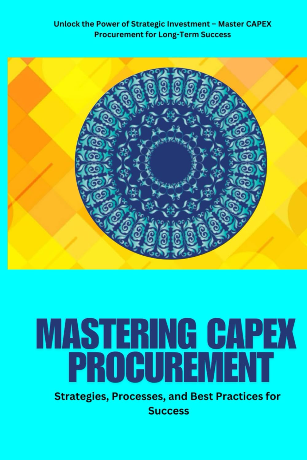 Mastering CAPEX Procurement: CAPEX Procurement: Optimize Capital Expenditure (CAPEX) Procurement with Strategic Planning, Budgeting, Supplier ... and Emerging Trends for Business Growth.