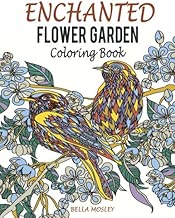 Enchanted Flower Garden Coloring Book: Flowers Adult Coloring Book: Using the Secret Beauty of Gardens for A Relaxing Floral Art Therapy (Adult ... Creative Flower Coloring Book) (Volume 1)